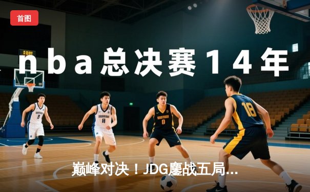 巅峰对决！JDG鏖战五局险胜BLG，Knight沙皇关键推盘锁定LPL春决冠军
