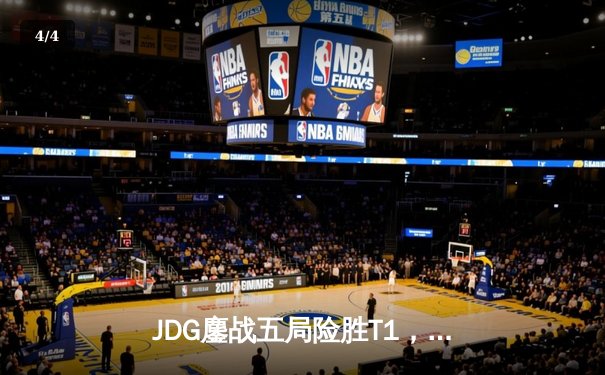 JDG鏖战五局险胜T1，Kanavi盲僧关键回旋踢锁定MSI决赛席位 - 4