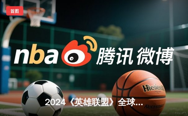 2024《英雄联盟》全球总决赛入围赛：黑马战队逆袭晋级，赛区格局再洗牌