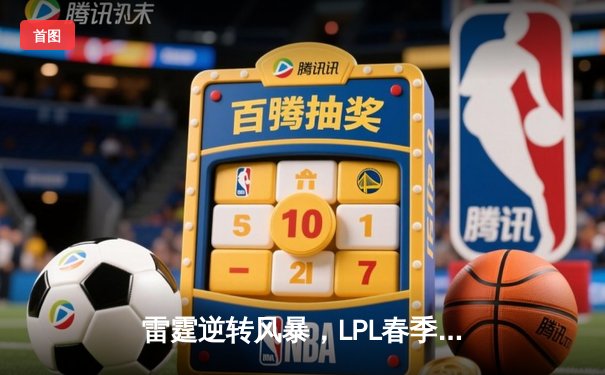 雷霆逆转风暴，LPL春季总决赛上演让二追三奇迹